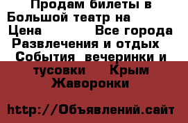 Продам билеты в Большой театр на 09.06. › Цена ­ 3 600 - Все города Развлечения и отдых » События, вечеринки и тусовки   . Крым,Жаворонки